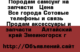  Породам самсунг на запчасти › Цена ­ 200 - Все города Сотовые телефоны и связь » Продам аксессуары и запчасти   . Алтайский край,Змеиногорск г.